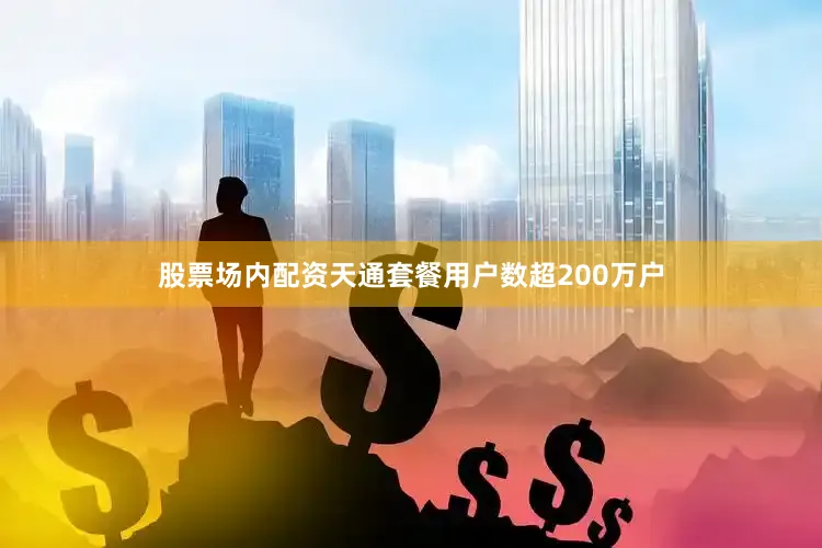 股票场内配资天通套餐用户数超200万户
