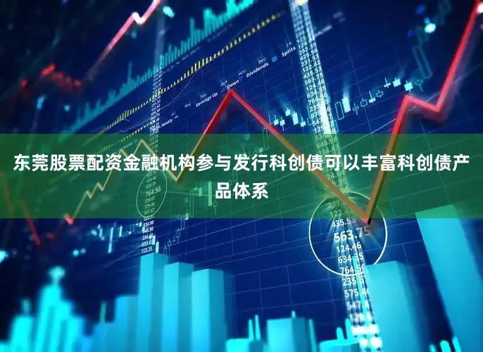 东莞股票配资金融机构参与发行科创债可以丰富科创债产品体系