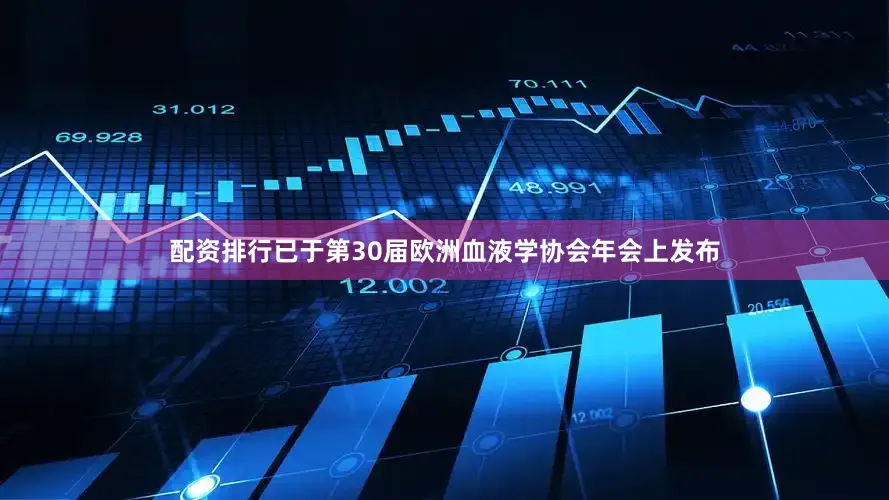 配资排行已于第30届欧洲血液学协会年会上发布
