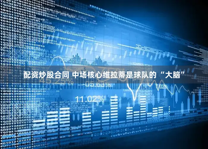 配资炒股合同 中场核心维拉蒂是球队的 “大脑”