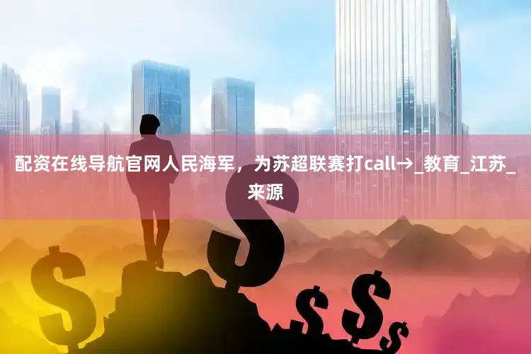 配资在线导航官网人民海军，为苏超联赛打call→_教育_江苏_来源