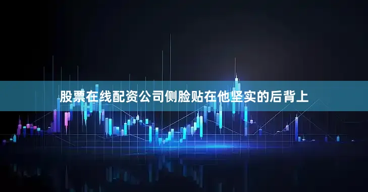 股票在线配资公司侧脸贴在他坚实的后背上
