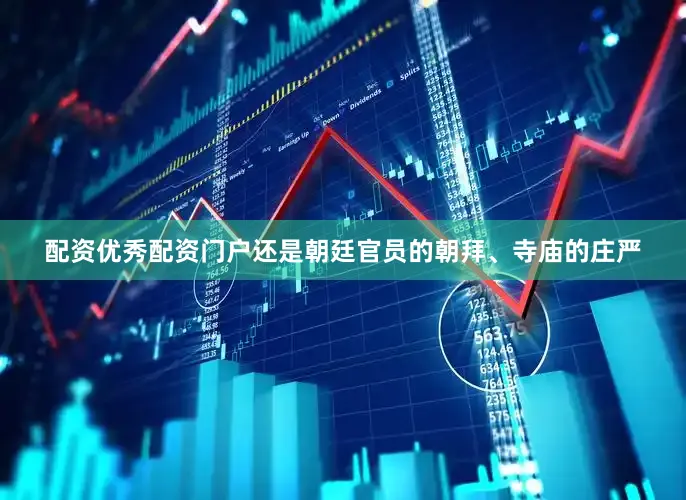 配资优秀配资门户还是朝廷官员的朝拜、寺庙的庄严