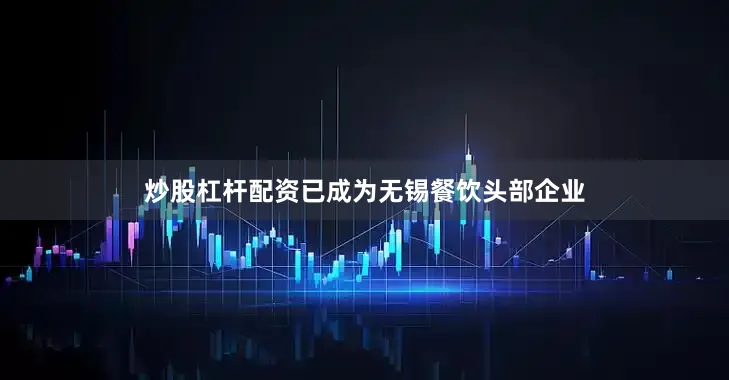 炒股杠杆配资已成为无锡餐饮头部企业