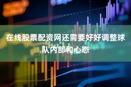 在线股票配资网还需要好好调整球队内部和心态
