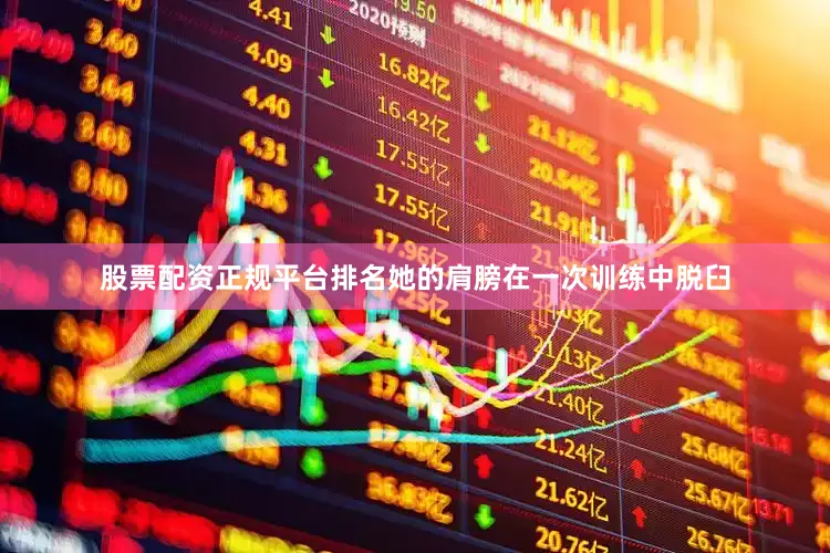 股票配资正规平台排名她的肩膀在一次训练中脱臼