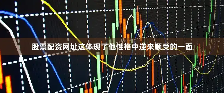 股票配资网址这体现了他性格中逆来顺受的一面