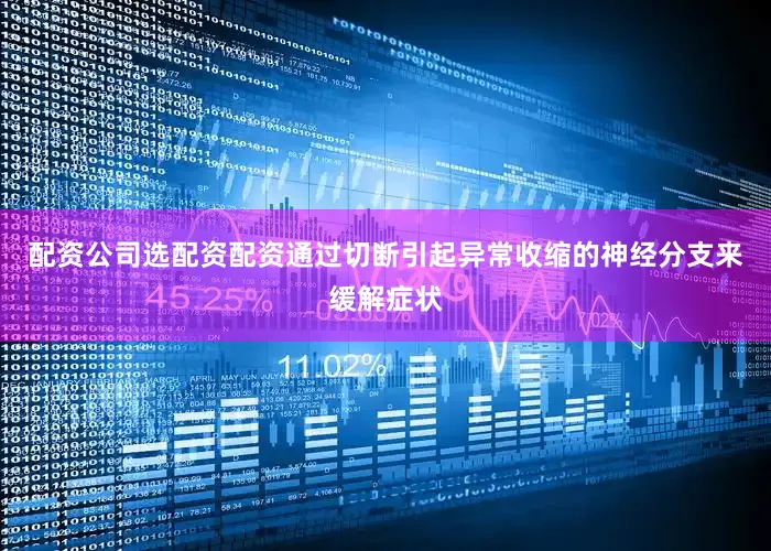 配资公司选配资配资通过切断引起异常收缩的神经分支来缓解症状