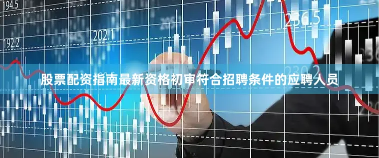股票配资指南最新资格初审符合招聘条件的应聘人员