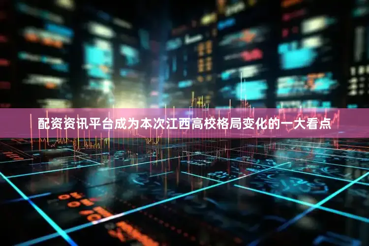 配资资讯平台成为本次江西高校格局变化的一大看点
