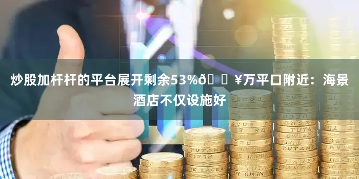 炒股加杆杆的平台展开剩余53%🔥万平口附近：海景酒店不仅设施好