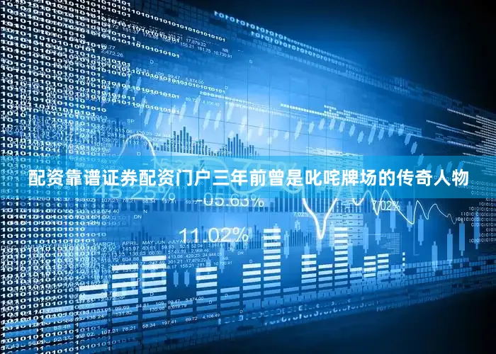 配资靠谱证券配资门户三年前曾是叱咤牌场的传奇人物